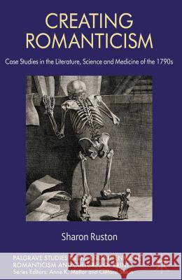 Creating Romanticism: Case Studies in the Literature, Science and Medicine of the 1790s Ruston, S. 9781137264282 Palgrave MacMillan