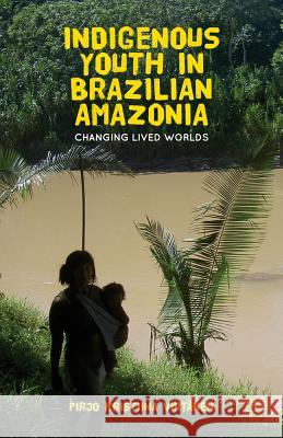 Indigenous Youth in Brazilian Amazonia: Changing Lived Worlds Virtanen, Pirjo K. 9781137265340