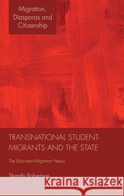 Transnational Student-Migrants and the State: The Education-Migration Nexus Robertson, Shanthi 9781137267078