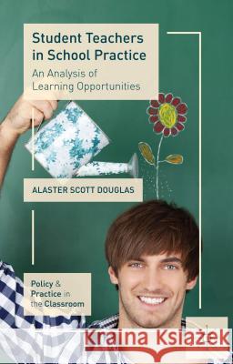 Student Teachers in School Practice: An Analysis of Learning Opportunities Douglas, A. 9781137268679