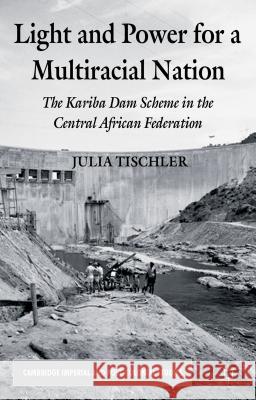 Light and Power for a Multiracial Nation: The Kariba Dam Scheme in the Central African Federation Tischler, J. 9781137268761 Palgrave MacMillan
