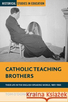 Catholic Teaching Brothers: Their Life in the English-Speaking World, 1891-1965 O'Donoghue, T. 9781137269041