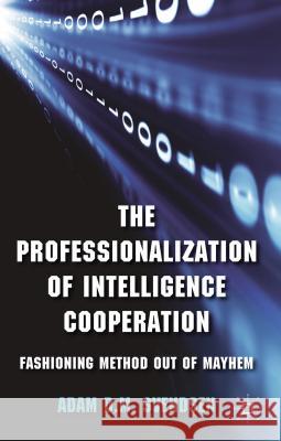 The Professionalization of Intelligence Cooperation: Fashioning Method Out of Mayhem Svendsen, A. 9781137269355 Palgrave MacMillan