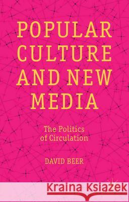 Popular Culture and New Media: The Politics of Circulation Beer, D. 9781137270047 Palgrave MacMillan