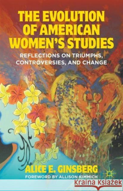 The Evolution of American Women's Studies: Reflections on Triumphs, Controversies, and Change Ginsberg, A. 9781137270306