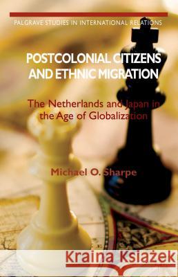 Postcolonial Citizens and Ethnic Migration: The Netherlands and Japan in the Age of Globalization O. Sharpe, Michael 9781137270542