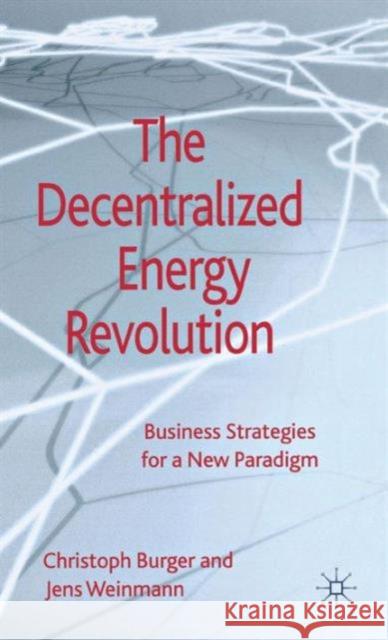 The Decentralized Energy Revolution: Business Strategies for a New Paradigm Burger, C. 9781137270696 0