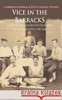 Vice in the Barracks: Medicine, the Military and the Making of Colonial India, 1780-1868 Wald, E. 9781137270986 Palgrave MacMillan