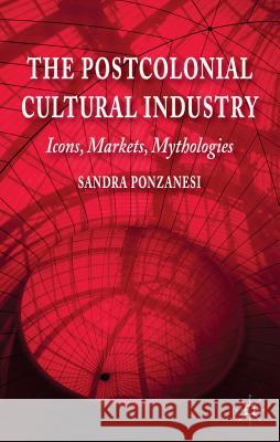 The Postcolonial Cultural Industry: Icons, Markets, Mythologies Ponzanesi, S. 9781137272584 Palgrave MacMillan