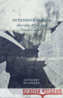 Intensive Media: Aversive Affect and Visual Culture McCosker, A. 9781137273505 0