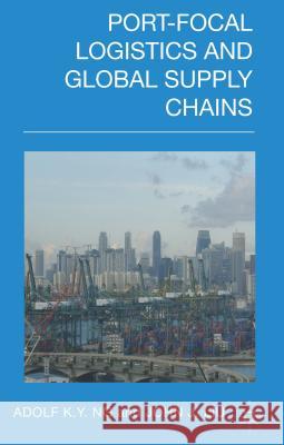 Port-Focal Logistics and Global Supply Chains Adolf K. y. Ng John Liu 9781137273680 Palgrave MacMillan