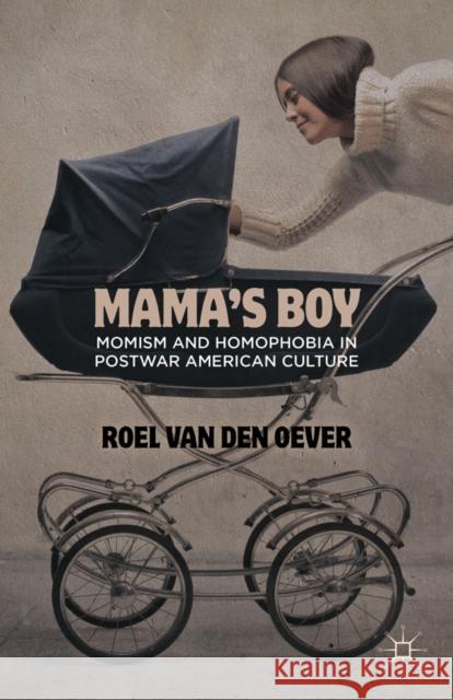 Mama's Boy: Momism and Homophobia in Postwar American Culture Van Den Oever, Roel 9781137274052