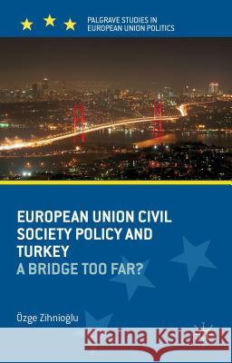 European Union Civil Society Policy and Turkey: A Bridge Too Far? Zihnioglu, O. 9781137274410 0