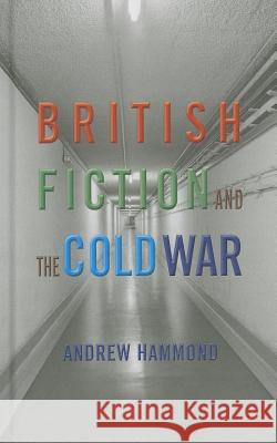 British Fiction and the Cold War Andrew Hammond 9781137274847