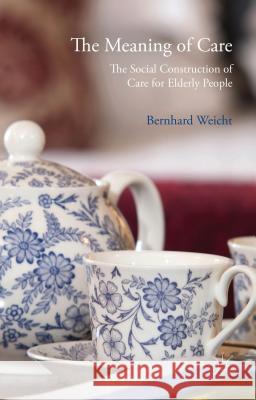 The Meaning of Care: The Social Construction of Care for Elderly People Weicht, Bernhard 9781137274939 Palgrave MacMillan