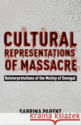Cultural Representations of Massacre: Reinterpretations of the Mutiny of Senegal Parent, Sabrina 9781137274960 Palgrave MacMillan