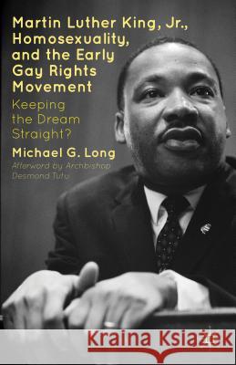 Martin Luther King Jr., Homosexuality, and the Early Gay Rights Movement: Keeping the Dream Straight? Long, Michael G. 9781137275516 Palgrave MacMillan