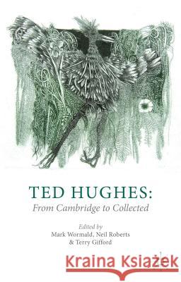 Ted Hughes: From Cambridge to Collected Mark Wormald Neil Roberts Terry Gifford 9781137276575 Palgrave MacMillan