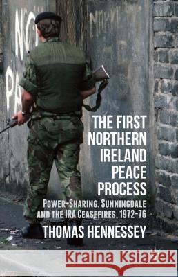 The First Northern Ireland Peace Process: Power-Sharing, Sunningdale and the IRA Ceasefires 1972-76 Hennessey, Thomas 9781137277169