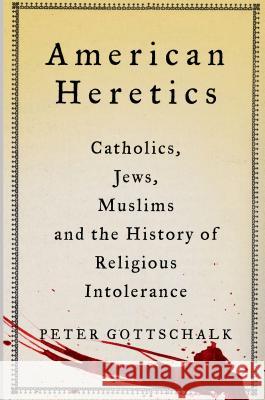 American Heretics: Catholics, Jews, Muslims and the History of Religious Intolerance Peter Gottschalk 9781137278296