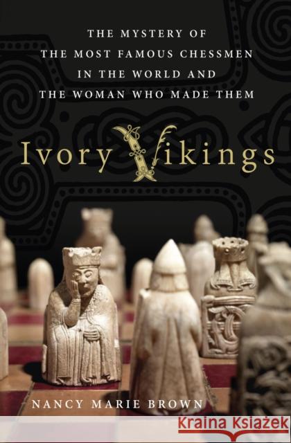 Ivory Vikings: The Mystery of the Most Famous Chessmen in the World and the Woman Who Made Them: The Mystery of the Most Famous Chessmen in the World Brown, Nancy Marie 9781137279378 Palgrave MacMillan Trade