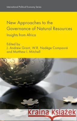 New Approaches to the Governance of Natural Resources: Insights from Africa Grant, J. 9781137280404 Palgrave MacMillan