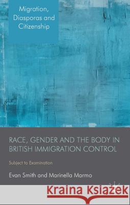 Race, Gender and the Body in British Immigration Control: Subject to Examination Smith, E. 9781137280435 Palgrave MacMillan