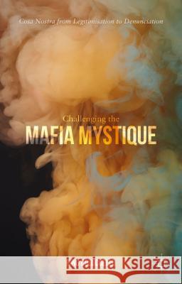 Challenging the Mafia Mystique: Cosa Nostra from Legitimisation to Denunciation Coluccello, Rino 9781137280497 Palgrave MacMillan