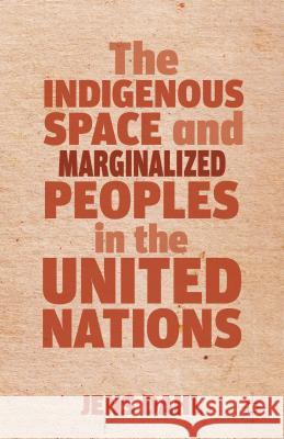 The Indigenous Space and Marginalized Peoples in the United Nations Jens Dahl 9781137280534