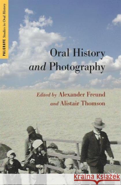 Oral History and Photography Alexander Freund Alistair Thomson 9781137280626