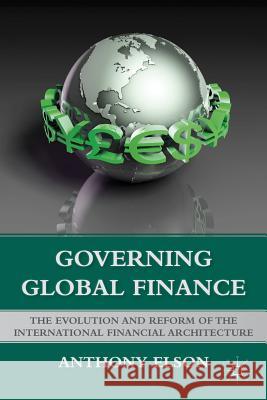Governing Global Finance: The Evolution and Reform of the International Financial Architecture Elson, Anthony 9781137280930 Palgrave MacMillan