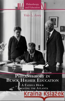 Philanthropy in Black Higher Education: A Fateful Hour Creating the Atlanta University System Avery, V. 9781137281005 0