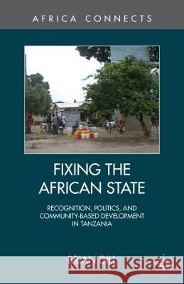Fixing the African State: Recognition, Politics, and Community-Based Development in Tanzania Dill, B. 9781137281401 0