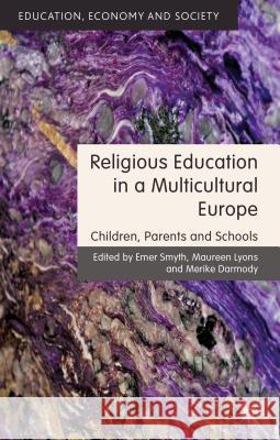 Religious Education in a Multicultural Europe: Children, Parents and Schools Smyth, Emer 9781137281494