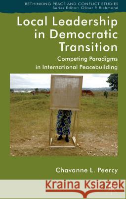 Local Leadership in Democratic Transition: Competing Paradigms in International Peacebuilding L. Peercy Chavanne 9781137282491 Palgrave MacMillan