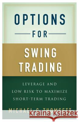 Options for Swing Trading: Leverage and Low Risk to Maximize Short-Term Trading Thomsett, M. 9781137282569 0