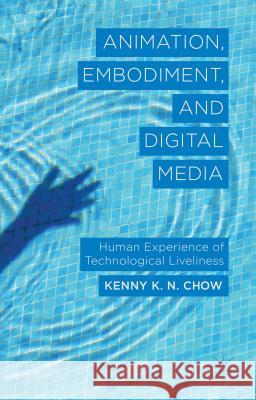 Animation, Embodiment, and Digital Media: Human Experience of Technological Liveliness Chow, K. 9781137283078 0