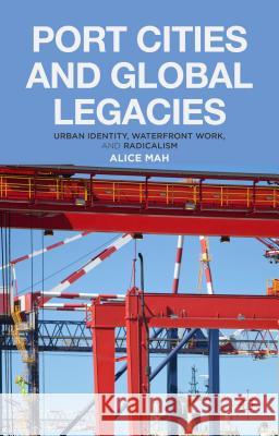 Port Cities and Global Legacies: Urban Identity, Waterfront Work, and Radicalism Mah, A. 9781137283139 Palgrave MacMillan