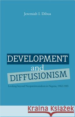 Development and Diffusionism: Looking Beyond Neopatrimonialism in Nigeria, 1962-1985 Dibua, J. 9781137286642 Palgrave MacMillan