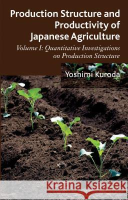Production Structure and Productivity of Japanese Agriculture: Volume 1: Quantitative Investigations on Production Structure Kuroda, Y. 9781137287601 Palgrave MacMillan