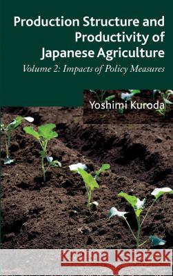 Production Structure and Productivity of Japanese Agriculture, Volume 2: Impacts of Policy Measures Kuroda, Y. 9781137287632 Palgrave MacMillan