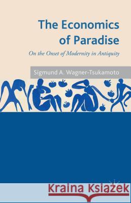 The Economics of Paradise: On the Onset of Modernity in Antiquity Wagner-Tsukamoto, S. 9781137287694 Palgrave MacMillan