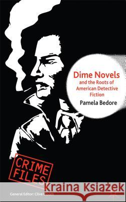 Dime Novels and the Roots of American Detective Fiction Pamela Bedore 9781137288646 0