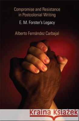 Compromise and Resistance in Postcolonial Writing: E. M. Forster's Legacy Fernández Carbajal, Alberto 9781137288929