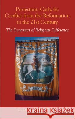 Protestant-Catholic Conflict from the Reformation to the 21st Century: The Dynamics of Religious Difference Wolffe, John 9781137289728