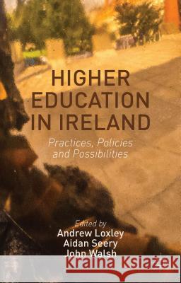 Higher Education in Ireland: Practices, Policies and Possibilities Loxley, Andrew 9781137289872