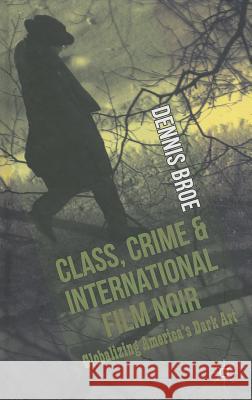 Class, Crime and International Film Noir: Globalizing America's Dark Art Broe, D. 9781137290137 Palgrave MacMillan