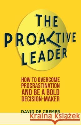 The Proactive Leader: How to Overcome Procrastination and Be a Bold Decision-Maker de Cremer, David 9781137290267 Palgrave MacMillan