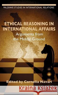 Ethical Reasoning in International Affairs: Arguments from the Middle Ground Navari, C. 9781137290953 0