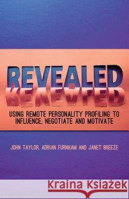 Revealed: Using Remote Personality Profiling to Influence, Negotiate and Motivate Taylor, J. 9781137291981 0